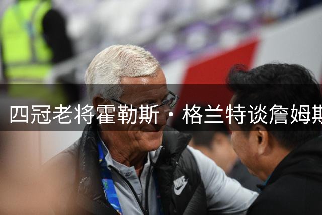 四冠老将霍勒斯·格兰特谈詹姆斯离队、凯斯勒的湖人适配及公牛新秀威尔逊