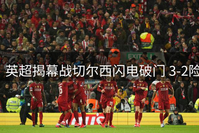 英超揭幕战切尔西闪电破门 3-2险胜富勒姆迎新赛季首胜
