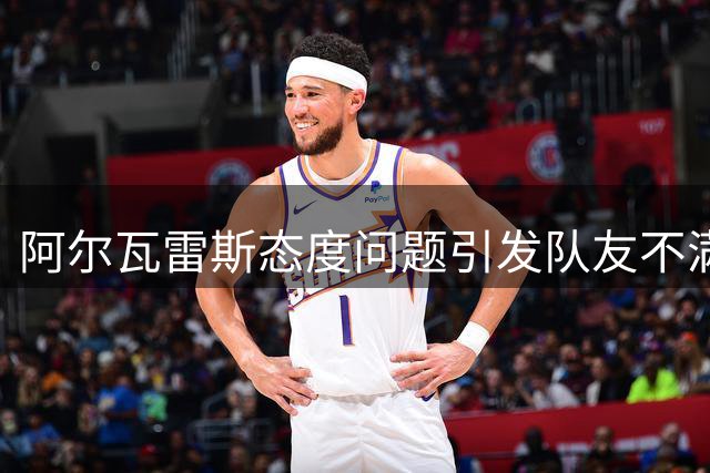 阿尔瓦雷斯态度问题引发队友不满